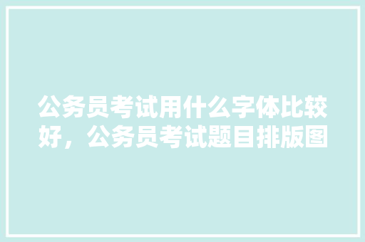 公务员考试用什么字体比较好，公务员考试题目排版图片 专业填报