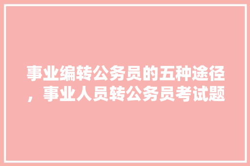 事业编转公务员的五种途径，事业人员转公务员考试题型 专业填报