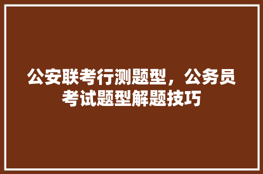 公安联考行测题型，公务员考试题型解题技巧 大学排名