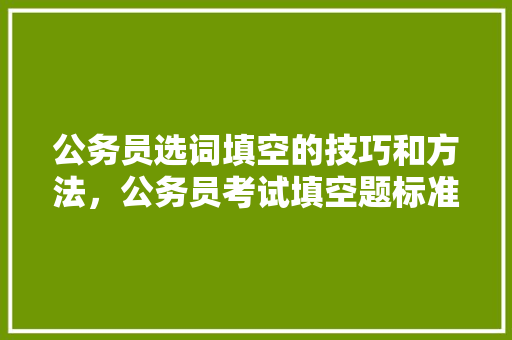 公务员选词填空的技巧和方法，公务员考试填空题标准答案 专业填报