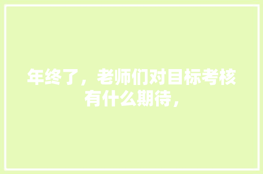 年终了，老师们对目标考核有什么期待， 建筑考试