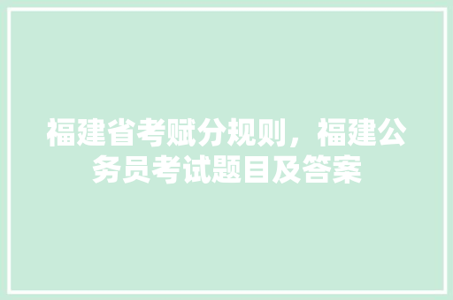 福建省考赋分规则，福建公务员考试题目及答案