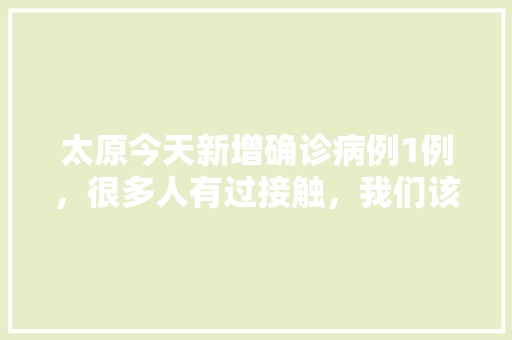 太原今天新增确诊病例1例，很多人有过接触，我们该怎么办，公务员呼吸考试题及答案 大学排名