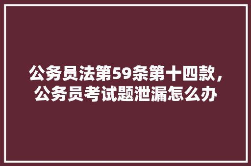 公务员法第59条第十四款，公务员考试题泄漏怎么办 专业填报