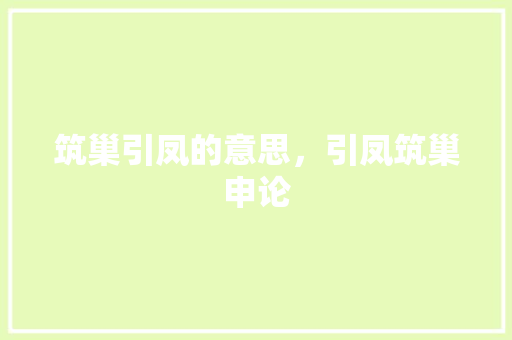 筑巢引凤的意思，引凤筑巢申论 大学排名