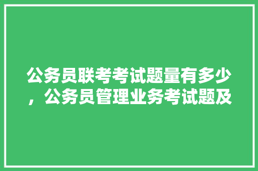 公务员联考考试题量有多少，公务员管理业务考试题及答案 公考知识