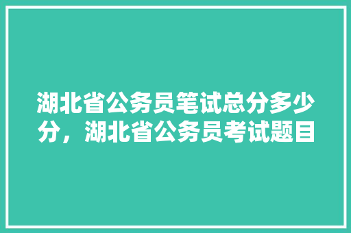 湖北省公务员笔试总分多少分，湖北省公务员考试题目 教育科普