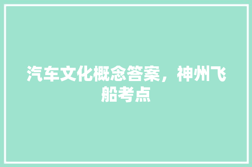 汽车文化概念答案，神州飞船考点 公考知识