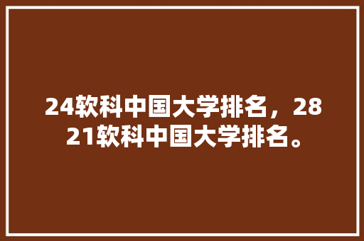 24软科中国大学排名，2821软科中国大学排名。 大学排名
