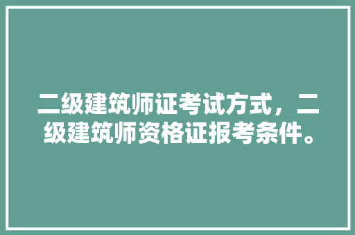 二级建筑师证考试方式，二级建筑师资格证报考条件。