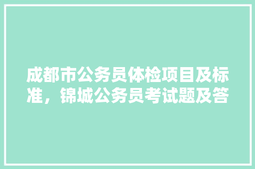 成都市公务员体检项目及标准，锦城公务员考试题及答案 教育科普