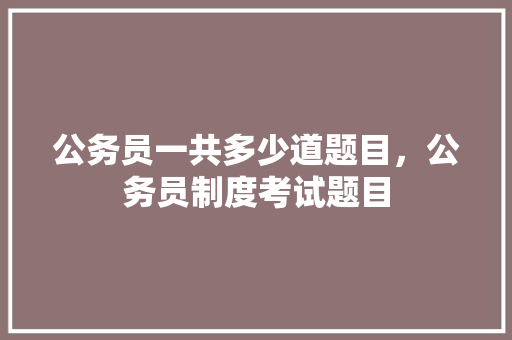 公务员一共多少道题目，公务员制度考试题目 建筑考试