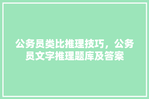 公务员类比推理技巧，公务员文字推理题库及答案 教育科普