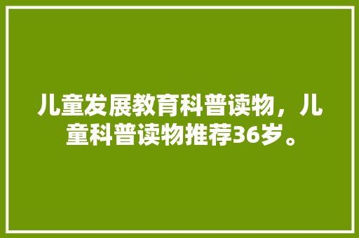 儿童发展教育科普读物，儿童科普读物推荐36岁。