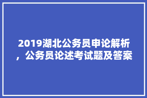 2019湖北公务员申论解析，公务员论述考试题及答案 建筑考试