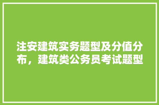 注安建筑实务题型及分值分布，建筑类公务员考试题型有哪些 专业填报