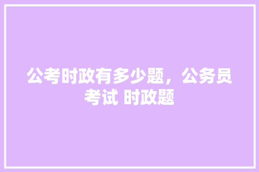 公考时政有多少题，公务员考试 时政题 大学排名