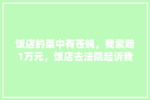 饭店的菜中有苍蝇，我索赔1万元，饭店去法院起诉我，我犯法吗，昆虫考试题及答案 教育科普