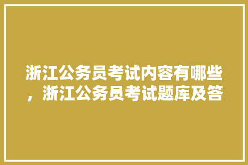 浙江公务员考试内容有哪些，浙江公务员考试题库及答案 建筑考试