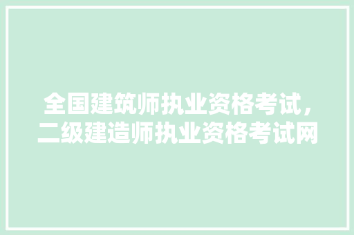 全国建筑师执业资格考试，二级建造师执业资格考试网。 建筑考试