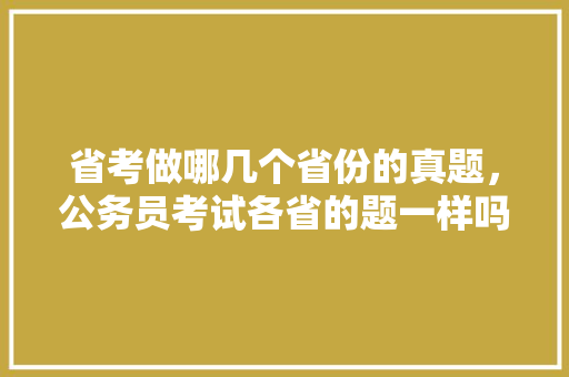 省考做哪几个省份的真题，公务员考试各省的题一样吗 教育科普
