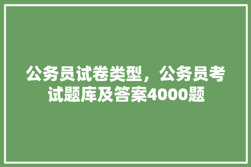 公务员试卷类型，公务员考试题库及答案4000题 专业填报
