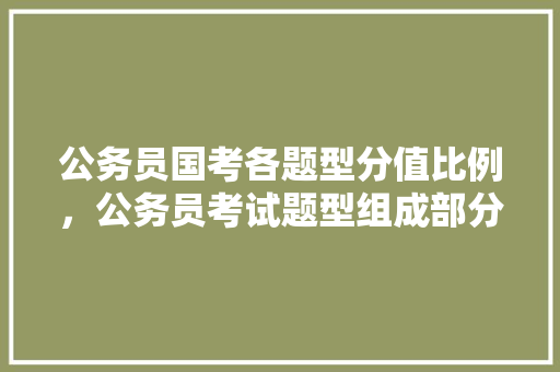 公务员国考各题型分值比例，公务员考试题型组成部分 专业填报