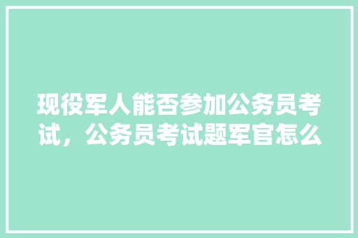 现役军人能否参加公务员考试，公务员考试题军官怎么考 大学排名