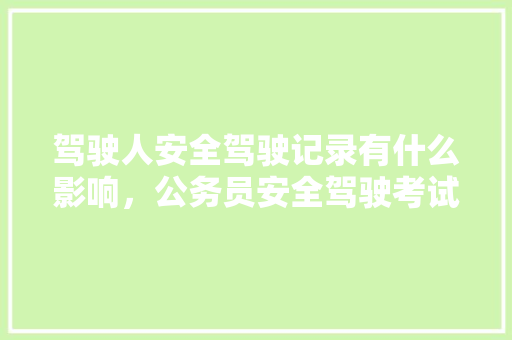 驾驶人安全驾驶记录有什么影响，公务员安全驾驶考试题及答案 教育科普