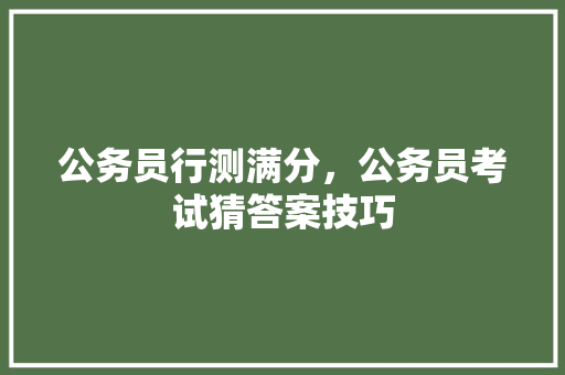 公务员行测满分，公务员考试猜答案技巧 建筑考试