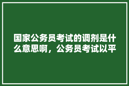 国家公务员考试的调剂是什么意思啊，公务员考试以平衡为题 建筑考试