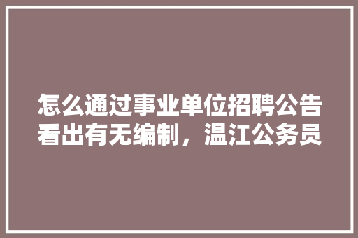 怎么通过事业单位招聘公告看出有无编制，温江公务员考试题目 专业填报