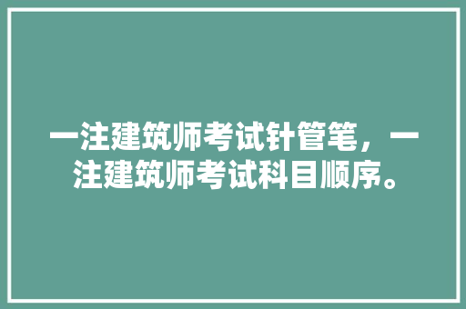 一注建筑师考试针管笔，一注建筑师考试科目顺序。 建筑考试