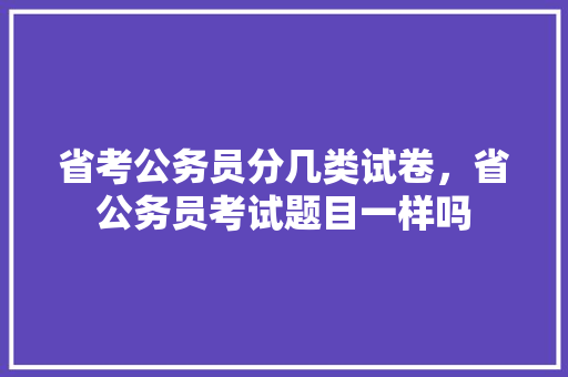 省考公务员分几类试卷，省公务员考试题目一样吗 大学排名