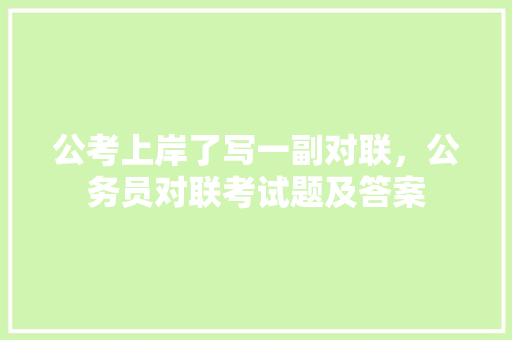 公考上岸了写一副对联，公务员对联考试题及答案 建筑考试