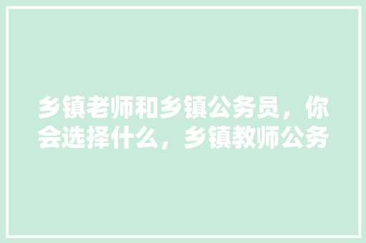 乡镇老师和乡镇公务员，你会选择什么，乡镇教师公务员考试题库及答案 专业填报