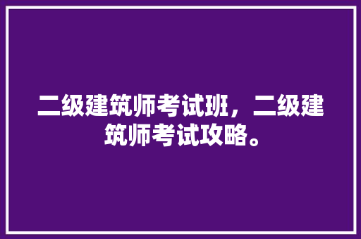 二级建筑师考试班，二级建筑师考试攻略。 建筑考试