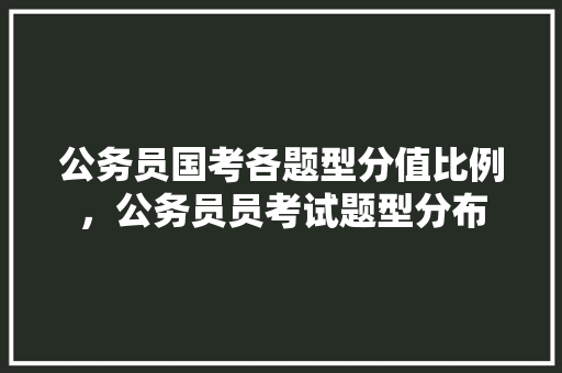 公务员国考各题型分值比例，公务员员考试题型分布 公考知识