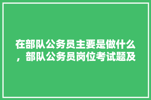 在部队公务员主要是做什么，部队公务员岗位考试题及答案 建筑考试