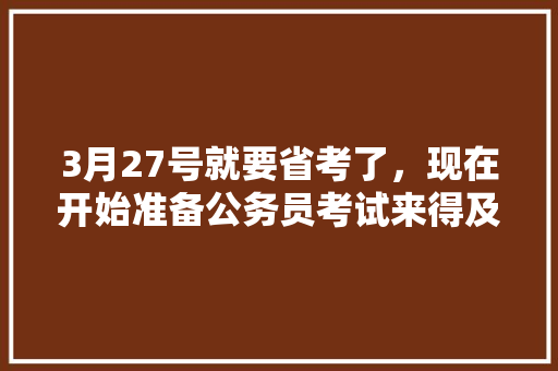 3月27号就要省考了，现在开始准备公务员考试来得及吗，行测白天:黑夜 专业填报