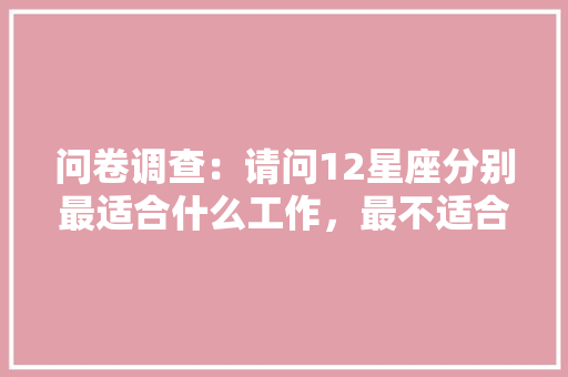 问卷调查：请问12星座分别最适合什么工作，最不适合什么工作，公务员考试花生 大学排名