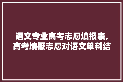 语文专业高考志愿填报表,高考填报志愿对语文单科结果受限定吗。