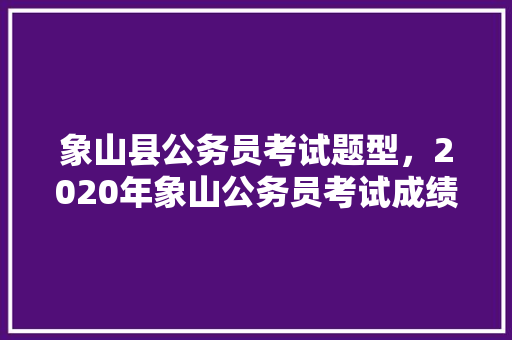象山县公务员考试题型，2020年象山公务员考试成绩。 公考知识