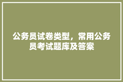 公务员试卷类型，常用公务员考试题库及答案 专业填报