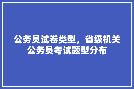 公务员试卷类型，省级机关公务员考试题型分布 建筑考试