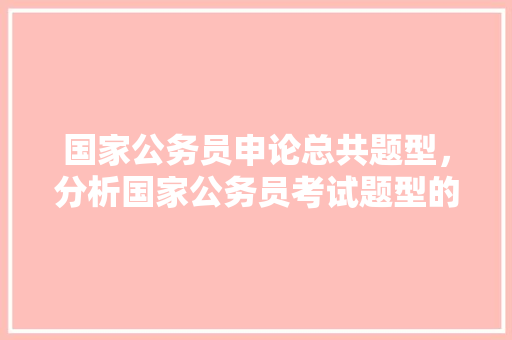 国家公务员申论总共题型，分析国家公务员考试题型的软件 建筑考试