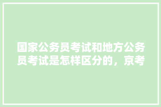 国家公务员考试和地方公务员考试是怎样区分的，京考公务员试卷 建筑考试