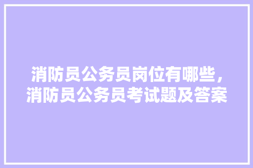 消防员公务员岗位有哪些，消防员公务员考试题及答案