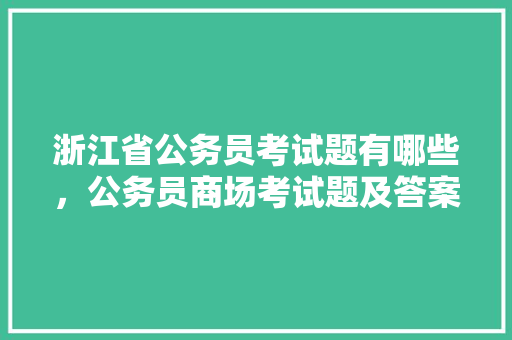 浙江省公务员考试题有哪些，公务员商场考试题及答案 建筑考试