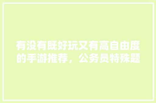 有没有既好玩又有高自由度的手游推荐，公务员特殊题型 大学排名